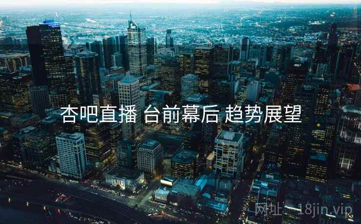 杏吧直播 台前幕后 趋势展望
