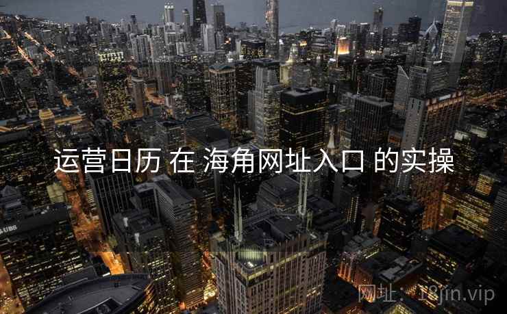 运营日历 在 海角网址入口 的实操