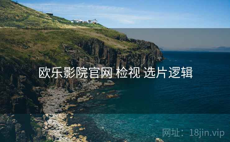 欧乐影院官网 检视 选片逻辑
