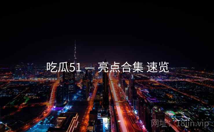 吃瓜51 — 亮点合集 速览