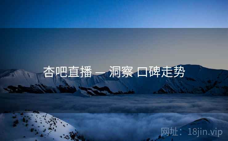 杏吧直播 — 洞察 口碑走势