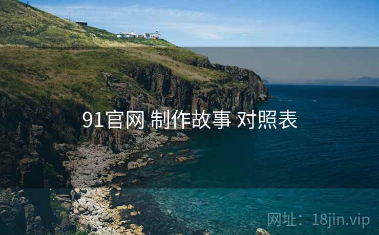 91官网 制作故事 对照表