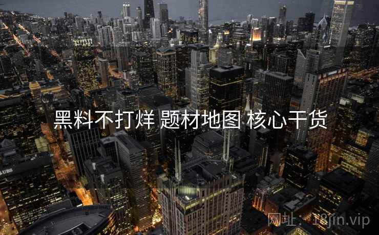 黑料不打烊 题材地图 核心干货
