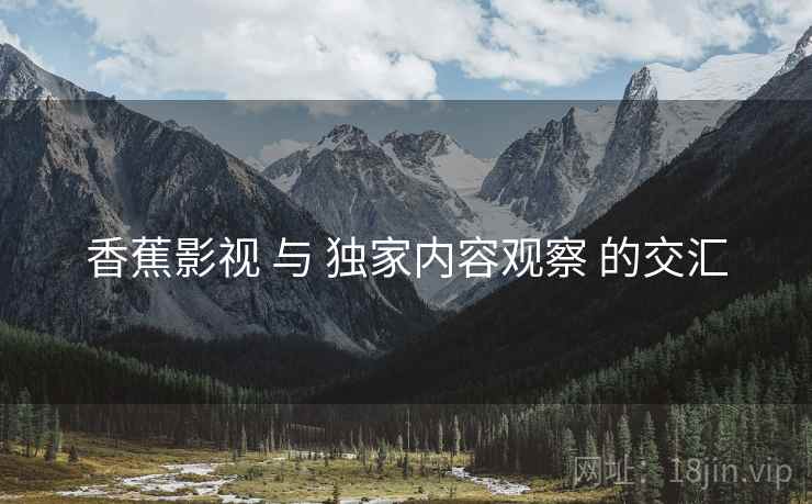 香蕉影视 与 独家内容观察 的交汇