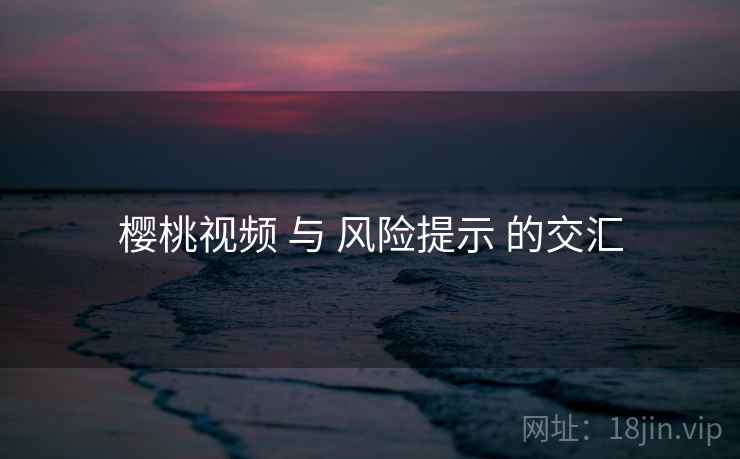 樱桃视频 与 风险提示 的交汇