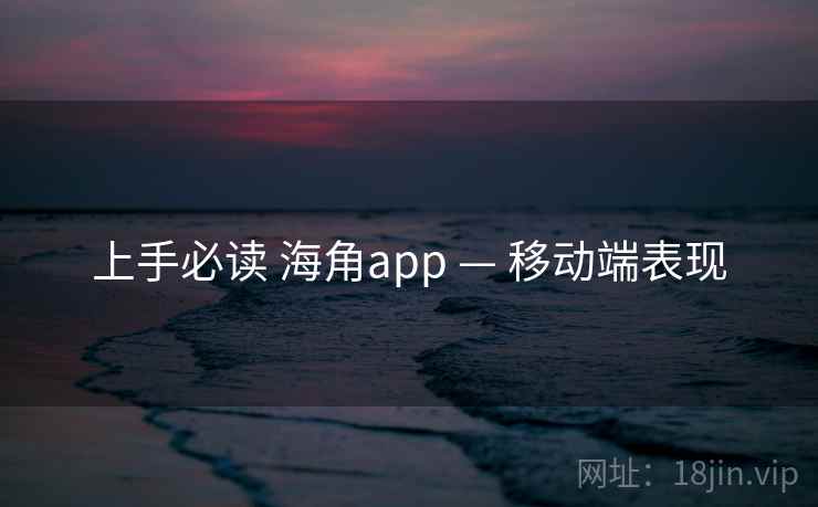 上手必读 海角app — 移动端表现  第1张