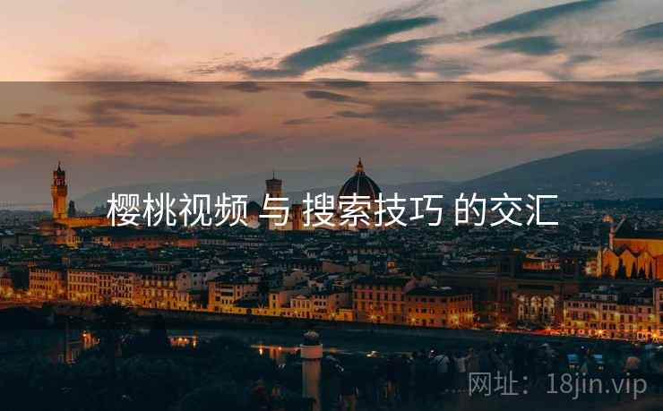 樱桃视频 与 搜索技巧 的交汇